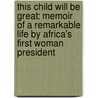 This Child Will Be Great: Memoir Of A Remarkable Life By Africa's First Woman President by Ellen Johnson Sirleaf