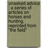 Unasked advice : a series of articles on horses and hunting, reprinted from "The Field" door Impecuniosus Impecuniosus