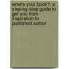 What's Your Book?: A Step-By-Step Guide to Get You from Inspiration to Published Author by Brooke Warner