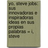 Yo, Steve Jobs: Sus Innovadoras E Inspiradoras Ideas En Sus Propias Palabras = I, Steve door George Beahm