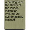 a Catalogue of the Library of the London Institution (Volume 2); Systematically Classed door London Institution. Library