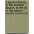 a General History of the Christian Church. to the Fall of the Western Empire (Volume 1)