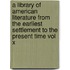 a Library of American Literature from the Earliest Settlement to the Present Time Vol X