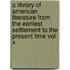 a Library of American Literature from the Earliest Settlement to the Present Time Vol X