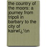 the Country of the Moors: a Journey from Tripoli in Barbary to the City of Kairwï¿½N door Edward Rae