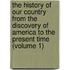 the History of Our Country from the Discovery of America to the Present Time (Volume 1)