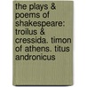 the Plays & Poems of Shakespeare: Troilus & Cressida. Timon of Athens. Titus Andronicus by Shakespeare William Shakespeare
