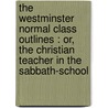 the Westminster Normal Class Outlines : Or, the Christian Teacher in the Sabbath-School by James A. Worden