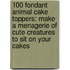 100 Fondant Animal Cake Toppers: Make a Menagerie of Cute Creatures to Sit on Your Cakes