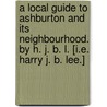 A local guide to Ashburton and its neighbourhood. By H. J. B. L. [i.e. Harry J. B. Lee.] door Harry James Barton Lee