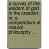 A survey of the wisdom of God in the creation; or, A compendium of natural philosophy .. door L 1730 Dutens
