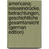Americana: Reiseeindrücke, Betrachtungen, Geschichtliche Gesamtansicht (German Edition)