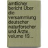 Amtlicher Bericht Über Die Versammlung Deutscher Naturforscher Und Ärzte, Volume 19...