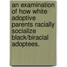 An Examination of How White Adoptive Parents Racially Socialize Black/Biracial Adoptees. door Darron Smith