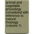 Animal and Vegetable Physiology Considered with Reference to Natural Theology (Volume 1)