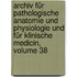 Archiv Für Pathologische Anatomie Und Physiologie Und Für Klinische Medicin, Volume 38