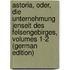 Astoria, Oder, Die Unternehmung Jenseit Des Felsengebirges, Volumes 1-2 (German Edition)