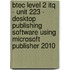 Btec Level 2 Itq - Unit 223 - Desktop Publishing Software Using Microsoft Publisher 2010