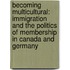 Becoming Multicultural: Immigration and the Politics of Membership in Canada and Germany
