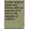 Border Lands of Spain and France. With an account of a visit to the Republic of Andorre. door Onbekend