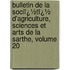 Bulletin De La Sociï¿½Tï¿½ D'Agriculture, Sciences Et Arts De La Sarthe, Volume 20