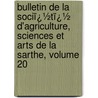 Bulletin De La Sociï¿½Tï¿½ D'Agriculture, Sciences Et Arts De La Sarthe, Volume 20 door Sciences Et Ar Soci T. D'agric