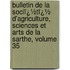 Bulletin De La Sociï¿½Tï¿½ D'Agriculture, Sciences Et Arts De La Sarthe, Volume 35