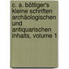 C. A. Böttiger's Kleine Schriften Archäologischen Und Antiquarischen Inhalts, Volume 1 door Karl August Bttiger