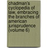 Chadman's Cyclopedia of Law, Embracing the Branches of American Jurisprudence (Volume 6) by Chadman