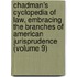 Chadman's Cyclopedia of Law, Embracing the Branches of American Jurisprudence (Volume 9)