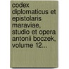 Codex Diplomaticus Et Epistolaris Maraviae, Studio Et Opera Antonii Boczek, Volume 12... by Unknown
