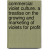 Commercial Violet Culture. a Treatise on the Growing and Marketing of Violets for Profit by Beverly Thomas Galloway