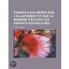 Conseils Aux M Res Sur L'Allaitement Et Sur La Mani Re D' Lever Les Enfants Nouveau-N?'s by Alfred Donne