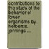 Contributions To The Study Of The Behavior Of Lower Organisms By Herbert S. Jennings ...
