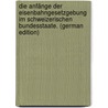 Die Anfänge Der Eisenbahngesetzgebung Im Schweizerischen Bundesstaate. (German Edition) by Volmar Fr