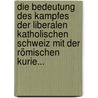 Die Bedeutung Des Kampfes Der Liberalen Katholischen Schweiz Mit Der Römischen Kurie... by Ludwig Snell