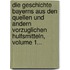 Die Geschichte Bayerns Aus Den Quellen Und Andern Vorzuglichen Hulfsmitteln, Volume 1...