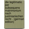 Die Legitimatio Per Subsequens Matrimonium Nach Justinianischen Recht . (German Edition) by Wolf H