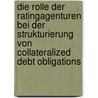 Die Rolle der Ratingagenturen bei der Strukturierung von Collateralized Debt Obligations by Arthur Ciesielski