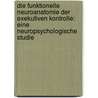 Die funktionelle Neuroanatomie der exekutiven Kontrolle: Eine neuropsychologische Studie by Bruno Kopp
