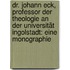 Dr. Johann Eck, Professor Der Theologie An Der Universität Ingolstadt: Eine Monographie
