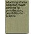 Educating African American Males: Contexts for Consideration, Possibilities for Practice