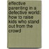Effective Parenting In A Defective World: How To Raise Kids Who Stand Out From The Crowd