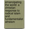 Emancipating the World: A Christian Response to Radical Islam and Fundamentalist Atheism door Darrow L. Miller