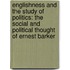 Englishness And The Study Of Politics: The Social And Political Thought Of Ernest Barker