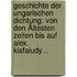 Geschichte Der Ungarischen Dichtung: Von Den Ältesten Zeiten Bis Auf Alex. Kisfaludy...