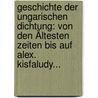 Geschichte Der Ungarischen Dichtung: Von Den Ältesten Zeiten Bis Auf Alex. Kisfaludy... door Ferenc Toldy