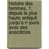 Histoire Des Femmes, 1; Depuis La Plus Haute Antiquit Jusqu'a N-Jours Avec Des Anecdotes