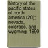 History of the Pacific States of North America (20); Nevada, Colorado, and Wyoming. 1890