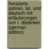 Horazens Satiren, Lat. Und Deutsch Mit Erläuterungen Von L. Döderlein (German Edition) by Quintus Horatius Flaccus